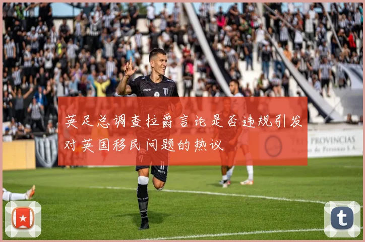 英足总调查拉爵言论是否违规引发对英国移民问题的热议