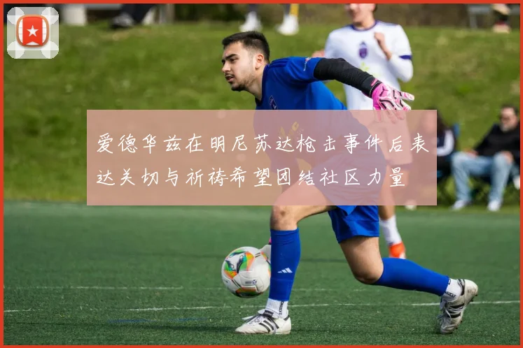 爱德华兹在明尼苏达枪击事件后表达关切与祈祷希望团结社区力量