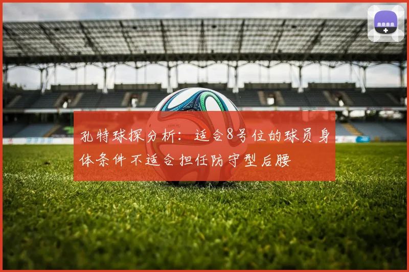 孔特球探分析：适合8号位的球员身体条件不适合担任防守型后腰