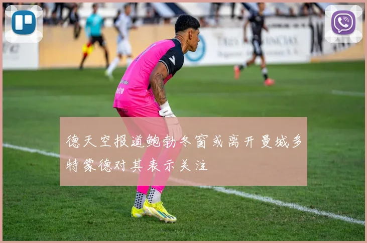 德天空报道鲍勃冬窗或离开曼城多特蒙德对其表示关注