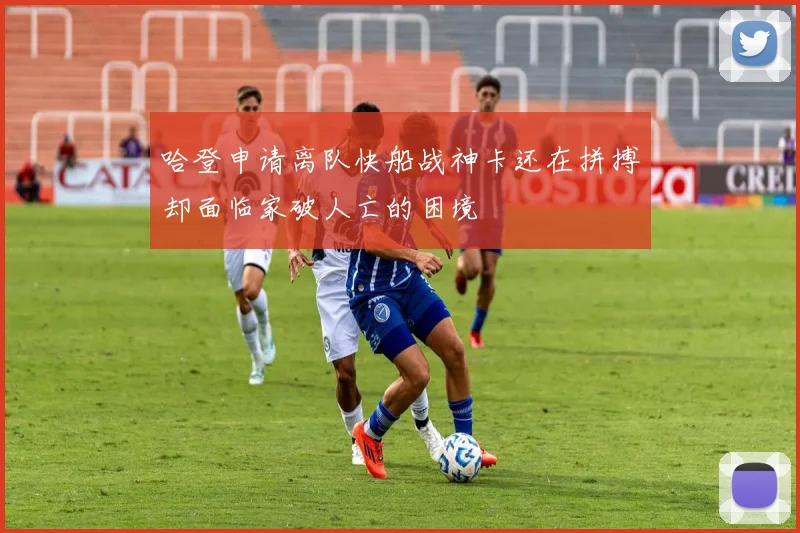 哈登申请离队快船战神卡还在拼搏却面临家破人亡的困境