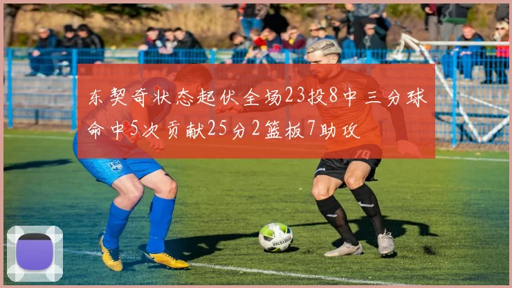 东契奇状态起伏全场23投8中三分球命中5次贡献25分2篮板7助攻