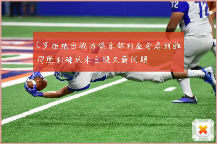 C罗拒绝出战为俱乐部利益考虑利雅得胜利确认未出现欠薪问题