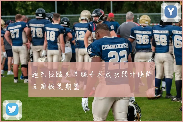 迪巴拉膝关节镜手术成功预计缺阵五周恢复期望