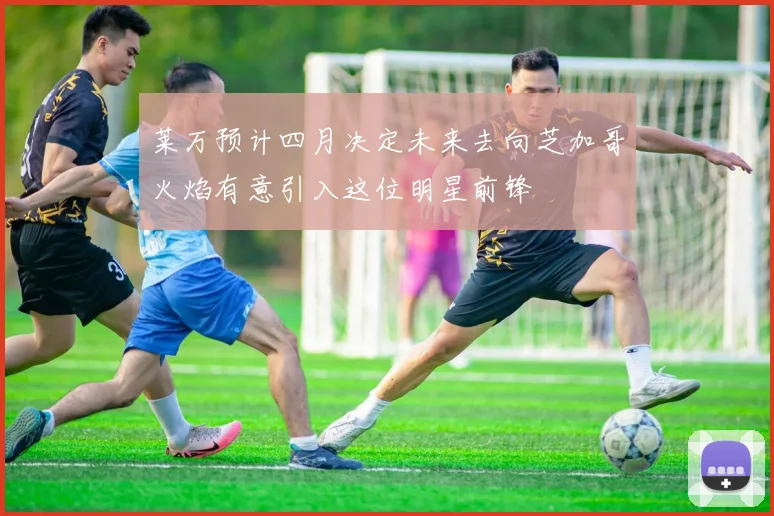 莱万预计四月决定未来去向芝加哥火焰有意引入这位明星前锋