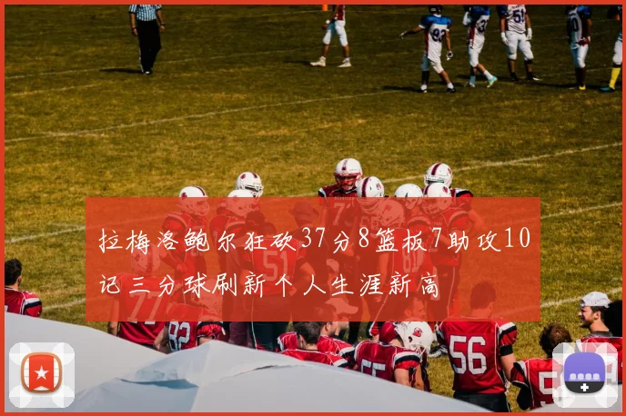 拉梅洛鲍尔狂砍37分8篮板7助攻10记三分球刷新个人生涯新高