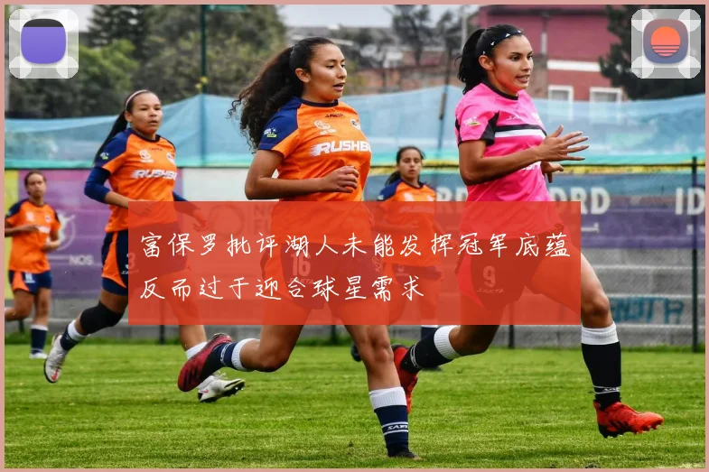 富保罗批评湖人未能发挥冠军底蕴反而过于迎合球星需求