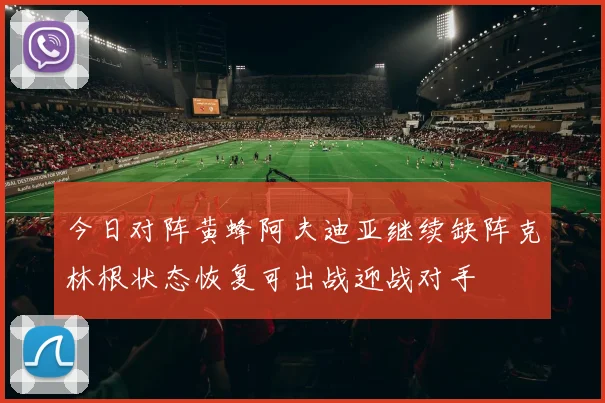 今日对阵黄蜂阿夫迪亚继续缺阵克林根状态恢复可出战迎战对手