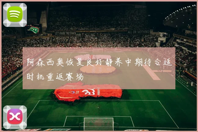 阿森西奥恢复良好静养中期待合适时机重返赛场