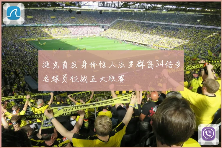 捷克首发身价惊人法罗群岛34倍多名球员征战五大联赛