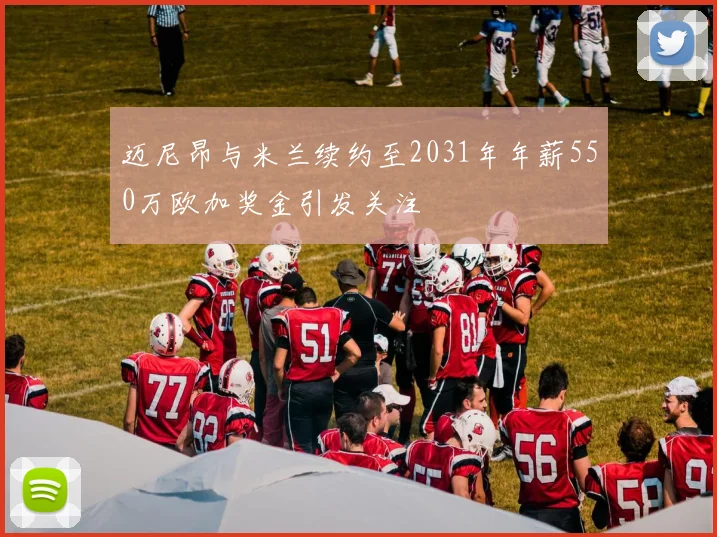 迈尼昂与米兰续约至2031年年薪550万欧加奖金引发关注