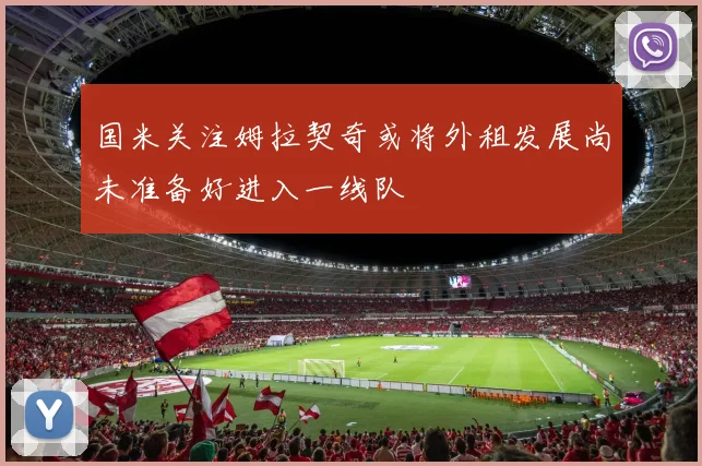 国米关注姆拉契奇或将外租发展尚未准备好进入一线队