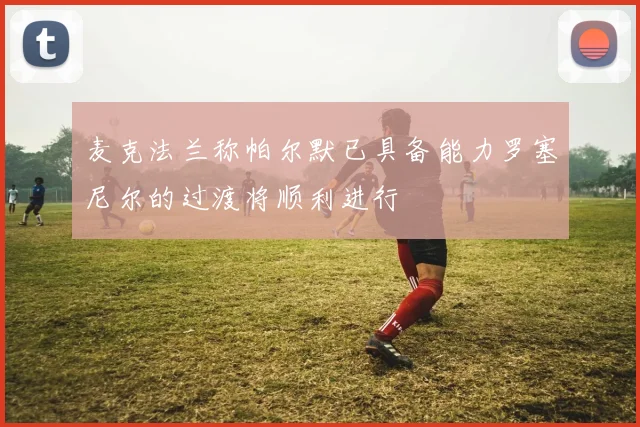 麦克法兰称帕尔默已具备能力罗塞尼尔的过渡将顺利进行