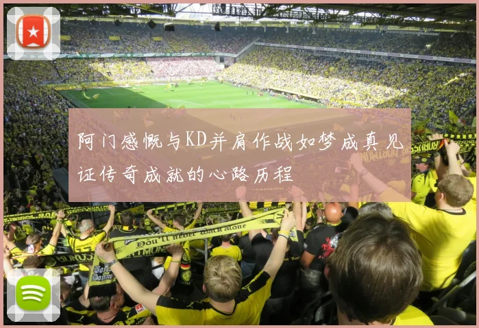 阿门感慨与KD并肩作战如梦成真见证传奇成就的心路历程