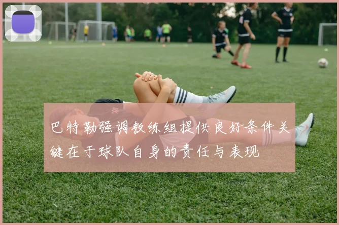 巴特勒强调教练组提供良好条件关键在于球队自身的责任与表现
