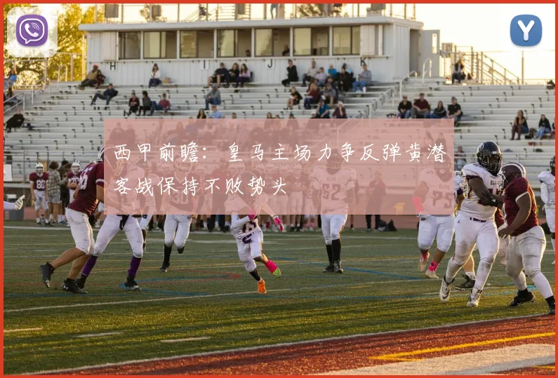 西甲前瞻：皇马主场力争反弹黄潜客战保持不败势头