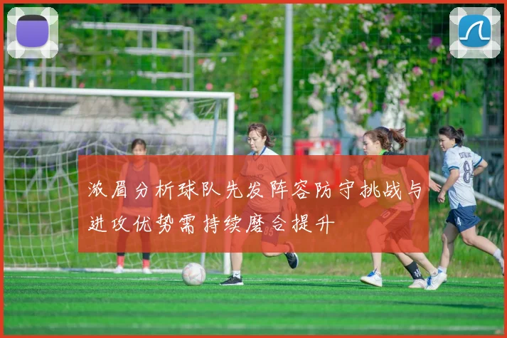 浓眉分析球队先发阵容防守挑战与进攻优势需持续磨合提升