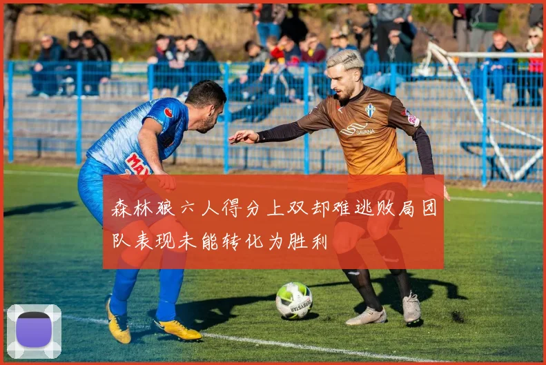 森林狼六人得分上双却难逃败局团队表现未能转化为胜利