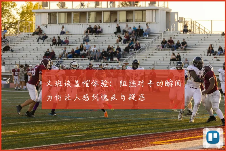 文班谈盖帽体验：阻挡对手的瞬间为何让人感到愧疚与疑惑