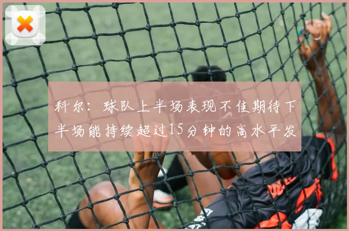 科尔：球队上半场表现不佳期待下半场能持续超过15分钟的高水平发挥
